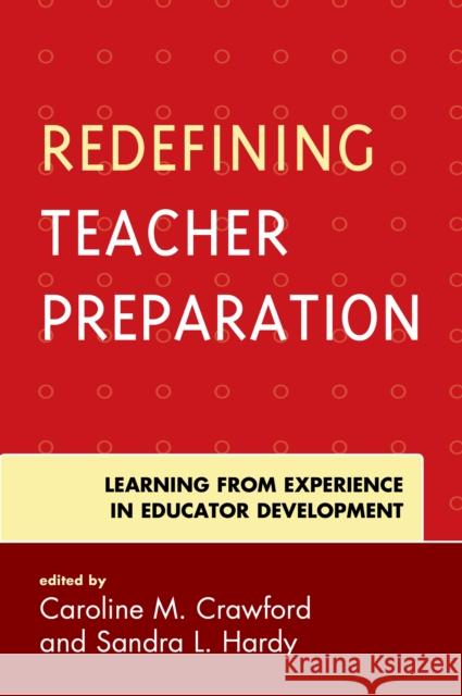 Redefining Teacher Preparation: Learning from Experience in Educator Development Caroline M. Crawford Sandra L. Hardy 9781475839180 Rowman & Littlefield Publishers