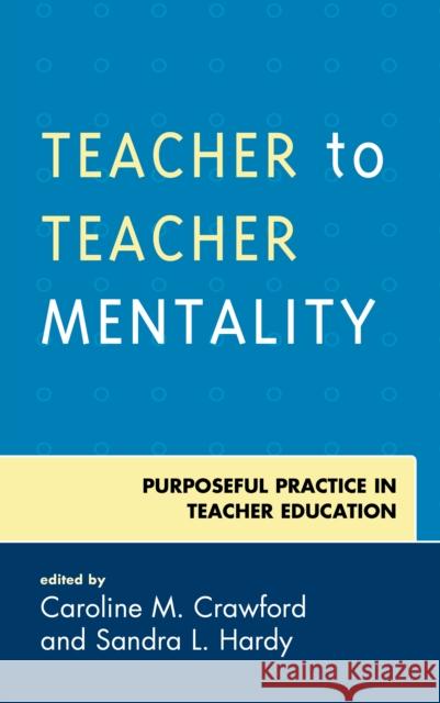 Teacher to Teacher Mentality: Purposeful Practice in Teacher Education Caroline M. Crawford Sandra L. Hardy 9781475839234 Rowman & Littlefield Publishers