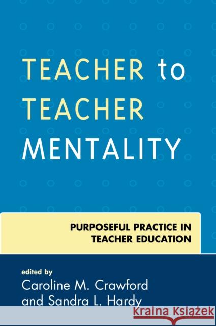 Teacher to Teacher Mentality: Purposeful Practice in Teacher Education Caroline M. Crawford Sandra L. Hardy 9781475839241 Rowman & Littlefield Publishers