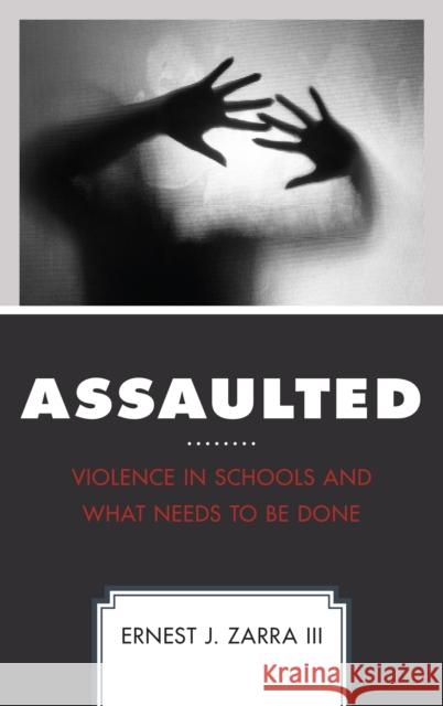 Assaulted: Violence in Schools and What Needs to Be Done III Phd, Ernest Zarra 9781475839807 Rowman & Littlefield Publishers