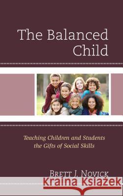 The Balanced Child: Teaching Children and Students the Gifts of Social Skills Brett Novick 9781475839869 Rowman & Littlefield Publishers