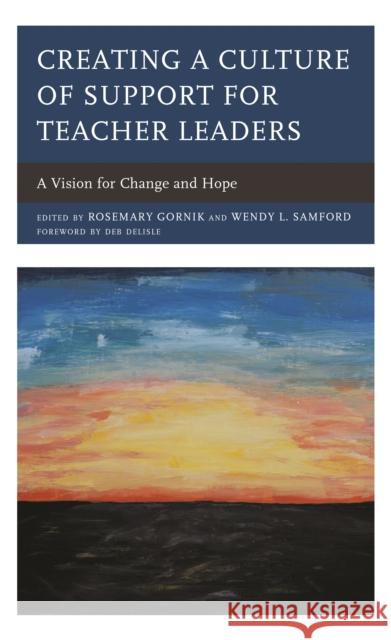 Creating a Culture of Support for Teacher Leaders: A Vision for Change and Hope Rosemary Gornik Wendy L. Samford 9781475839999 Rowman & Littlefield Publishers