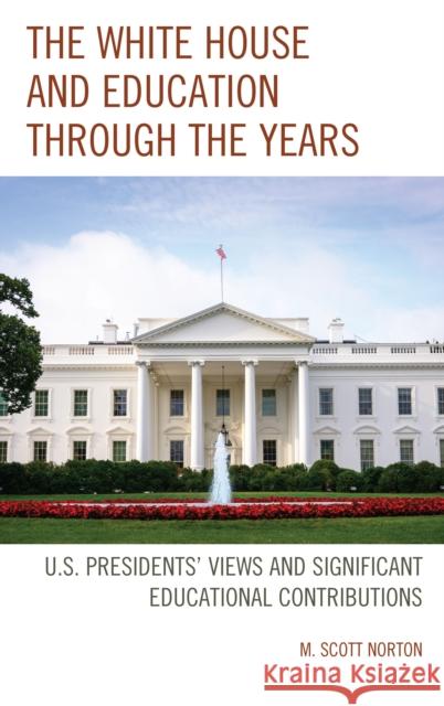 The White House and Education Through the Years: U.S. Presidents' Views and Significant Educational Contributions M. Scott Norton 9781475840285 Rowman & Littlefield Publishers