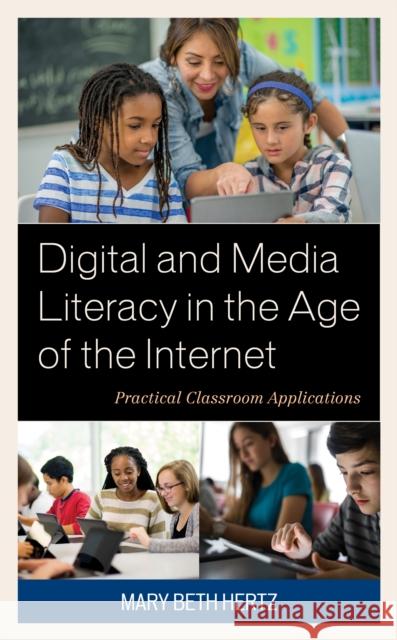 Digital and Media Literacy in the Age of the Internet: Practical Classroom Applications Mary Beth Hertz 9781475840407 Rowman & Littlefield Publishers