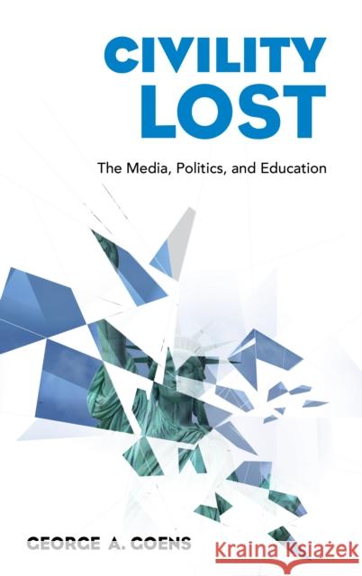 Civility Lost: The Media, Politics, and Education George A. Goens 9781475840438 Rowman & Littlefield Publishers