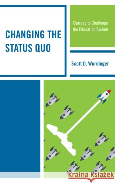 Changing the Status Quo: Courage to Challenge the Education System Scott D. Wurdinger 9781475840773 Rowman & Littlefield Publishers