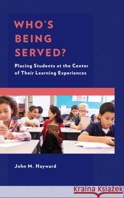 Who's Being Served?: Placing Students at the Center of Their Learning Experiences John M. Hayward 9781475841275