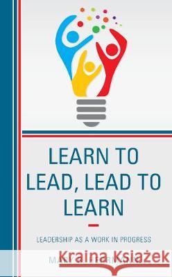 Learn to Lead, Lead to Learn: Leadership as a Work in Progress Mary B. Herrmann 9781475841497 Rowman & Littlefield Publishers