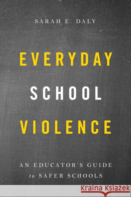 Everyday School Violence: An Educator's Guide to Safer Schools Sarah E. Daly 9781475841688 Rowman & Littlefield Publishers