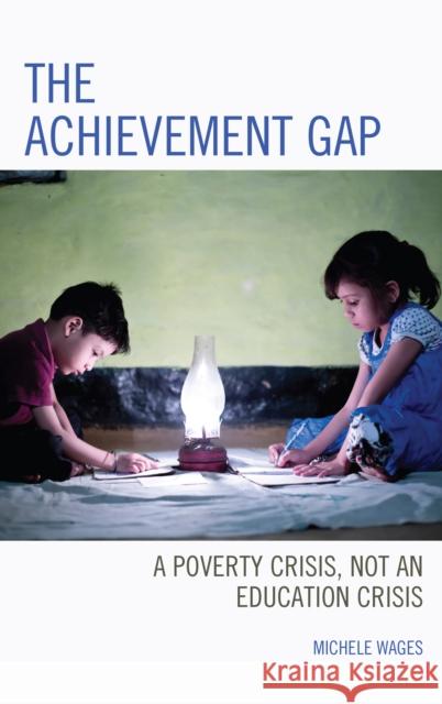 The Achievement Gap: A Poverty Crisis, Not an Education Crisis Michele Wages 9781475841909 Rowman & Littlefield Publishers