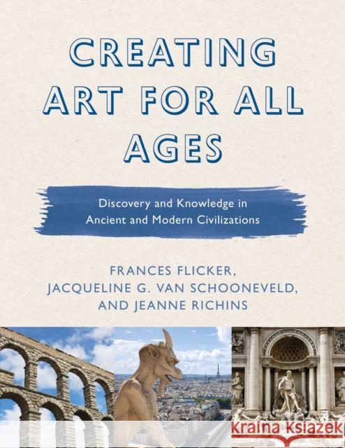 Creating Art for All Ages: Discovery and Knowledge in Ancient and Modern Civilizations Frances Flicker Jeanne Richins Jacqueline G. Va 9781475842067 Rowman & Littlefield Publishers