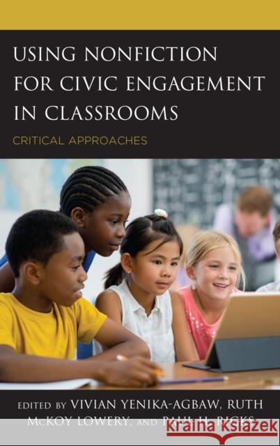 Using Nonfiction for Civic Engagement in Classrooms: Critical Approaches Vivian Yenika-Agbaw Ruth McKoy Lowery Paul H. Ricks 9781475842326