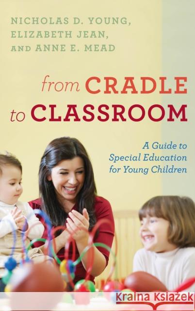 From Cradle to Classroom: A Guide to Special Education for Young Children Nicholas D. Young Elizabeth Ed D. Jean Anne E., Ed D. Mead 9781475842524 Rowman & Littlefield Publishers