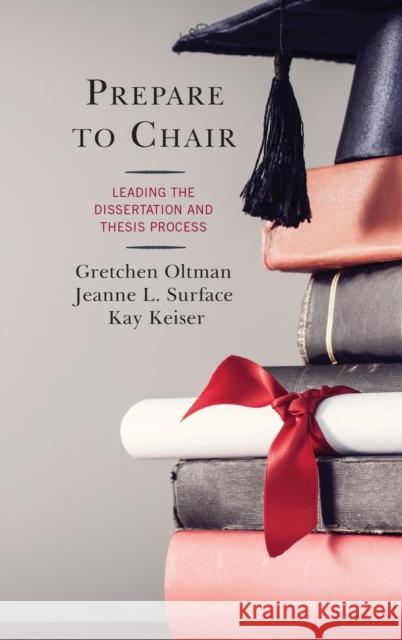 Prepare to Chair: Leading the Dissertation and Thesis Process Gretchen Oltman Jeanne L. Surface Kay Keiser 9781475842616