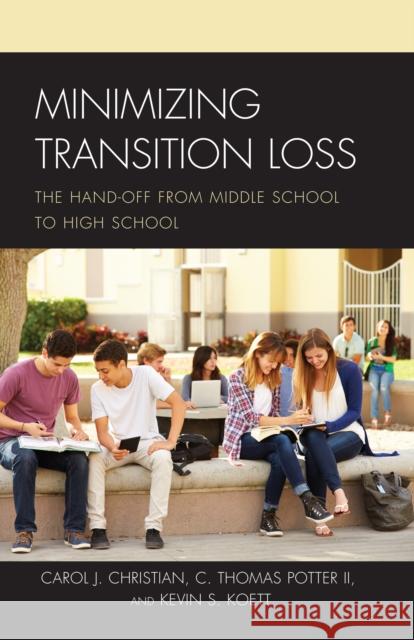 Minimizing Transition Loss: The Hand-Off from Middle School to High School Carol J. Christian Kevin S. Koett C. Thomas, II Potter 9781475842708
