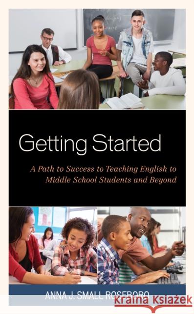 Getting Started: A Path to Success to Teaching English to Middle School Students and Beyond Anna J. Smal 9781475842760 Rowman & Littlefield Publishers