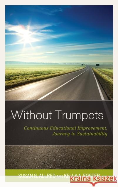 Without Trumpets: Continuous Educational Improvement, Journey to Sustainability Susan G. Allred Kelly A. Foster 9781475843071 Rowman & Littlefield Publishers