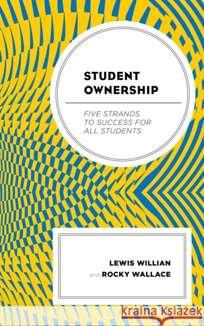 Student Ownership: Five Strands to Success for All Students Lewis M. Willian Rocky Wallace 9781475843156 Rowman & Littlefield Publishers