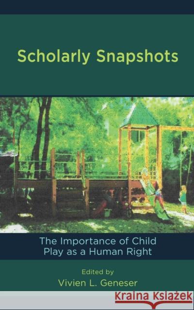 Scholarly Snapshots: The Importance of Child Play as a Human Right Vivien L. Geneser 9781475843187 Rowman & Littlefield Publishers
