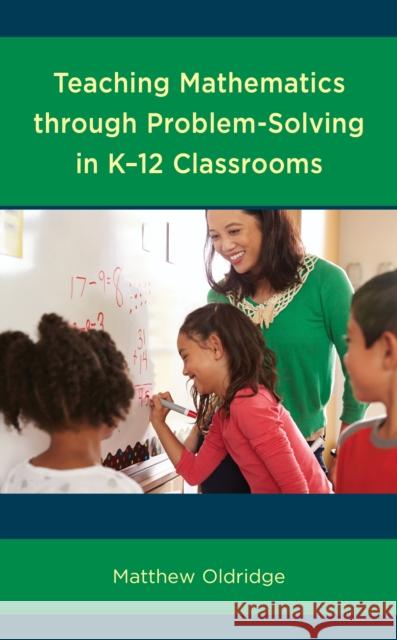 Teaching Mathematics through Problem-Solving in K-12 Classrooms Oldridge, Matthew 9781475843323 Rowman & Littlefield Publishers