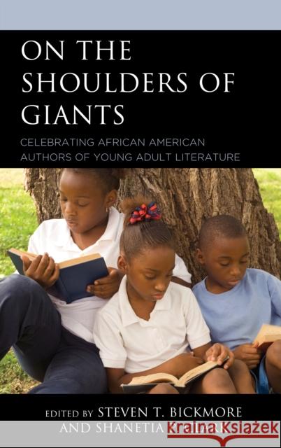 On the Shoulders of Giants: Celebrating African American Authors of Young Adult Literature Steven T. Bickmore Shanetia P. Clark 9781475843521 Rowman & Littlefield Publishers