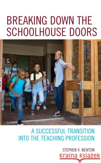 Breaking Down the Schoolhouse Doors: A Successful Transition Into the Teaching Profession Stephen V. Newton 9781475843781 Rowman & Littlefield Publishers