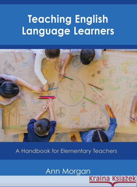 Teaching English Language Learners: A Handbook for Elementary Teachers Ann Morgan 9781475843873 Rowman & Littlefield Publishers