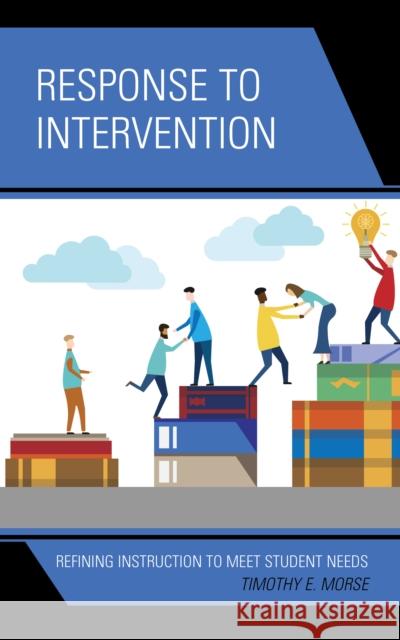 Response to Intervention: Refining Instruction to Meet Student Needs Timothy E. Morse 9781475844078 Rowman & Littlefield Publishers