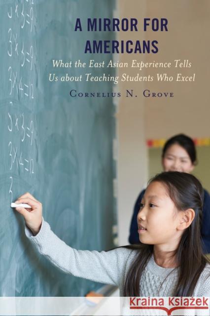 A Mirror for Americans: What the East Asian Experience Tells Us about Teaching Students Who Excel Cornelius N. Grove 9781475844603 Rowman & Littlefield Publishers