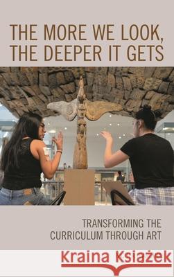 The More We Look, the Deeper It Gets: Transforming the Curriculum Through Art Nicola Giardina 9781475844672 Rowman & Littlefield Publishers