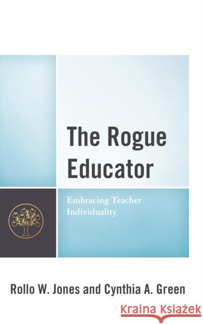 The Rogue Educator: Embracing Teacher Individuality Rollo W. Jones Cynthia A. Green 9781475844726 Rowman & Littlefield Publishers