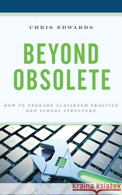 Beyond Obsolete: How to Upgrade Classroom Practice and School Structure Chris Edwards 9781475844764 Rowman & Littlefield Publishers