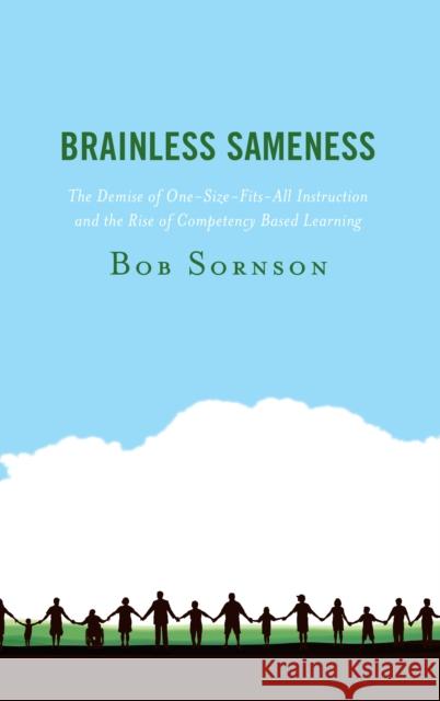 Brainless Sameness: The Demise of One-Size-Fits-All Instruction and the Rise of Competency Based Learning Bob Sornson 9781475844870 Rowman & Littlefield Publishers