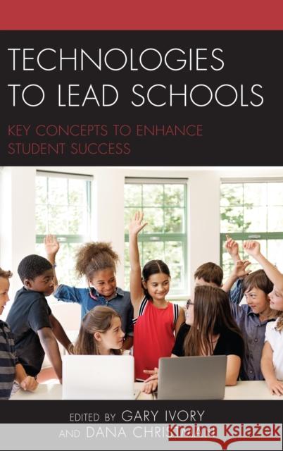 Technologies to Lead Schools: Key Concepts to Enhance Student Success Gary Ivory Dana Christman 9781475844924 Rowman & Littlefield Publishers