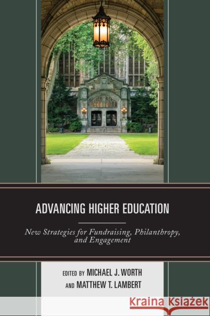 Advancing Higher Education: New Strategies for Fundraising, Philanthropy, and Engagement Michael J. Worth Matthew T. Lambert 9781475845013 Rowman & Littlefield Publishers