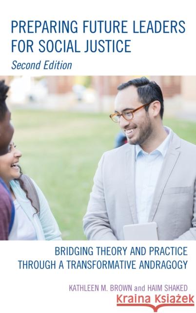 Preparing Future Leaders for Social Justice: Bridging Theory and Practice Through a Transformative Andragogy Kathleen M. Brown Haim Shaked Jeffrey Glanz 9781475845051 Rowman & Littlefield Publishers