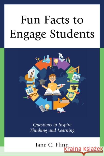 Fun Facts to Engage Students: Questions to Inspire Thinking and Learning Jane C. Flinn 9781475845105 Rowman & Littlefield Publishers