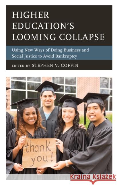 Higher Education's Looming Collapse: Using New Ways of Doing Business and Social Justice to Avoid Bankruptcy Stephen V. Coffin 9781475845303 Rowman & Littlefield Publishers