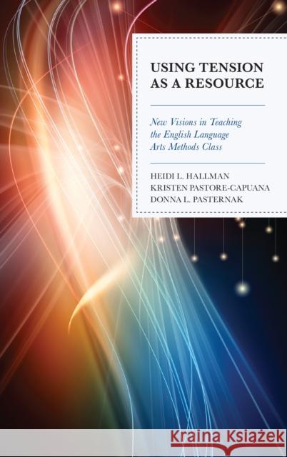 Using Tension as a Resource: New Visions in Teaching the English Language Arts Methods Class Hallman, Heidi L. 9781475845488 Rowman & Littlefield Publishers