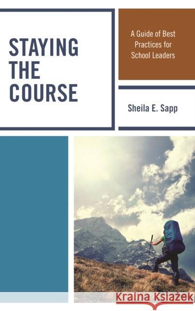 Staying the Course: A Guide of Best Practices for School Leaders Sheila E. Sapp 9781475845624 Rowman & Littlefield Publishers