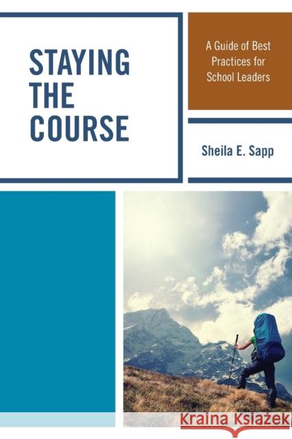 Staying the Course: A Guide of Best Practices for School Leaders Sheila E. Sapp 9781475845648 Rowman & Littlefield Publishers