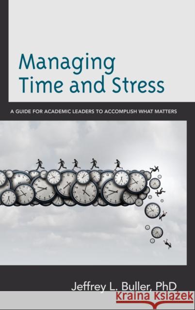 Managing Time and Stress: A Guide for Academic Leaders to Accomplish What Matters Jeffrey L. Buller 9781475845983