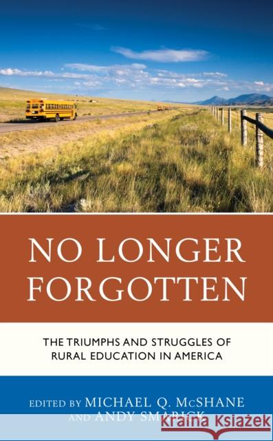 No Longer Forgotten: The Triumphs and Struggles of Rural Education in America Michael Q. McShane Andy Smarick 9781475846089 Rowman & Littlefield Publishers