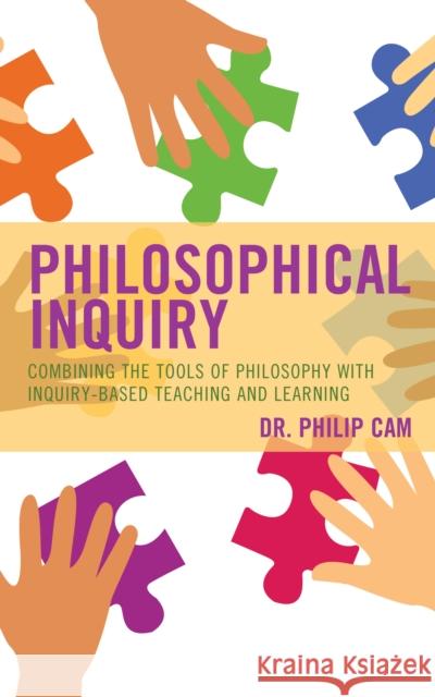 Philosophical Inquiry: Combining the Tools of Philosophy with Inquiry-Based Teaching and Learning Philip CAM 9781475846287 Rowman & Littlefield Publishers