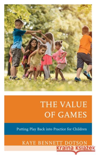 The Value of Games: Putting Play Back Into Practice for Children Kaye Bennet 9781475846393 Rowman & Littlefield Publishers