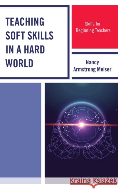 Teaching Soft Skills in a Hard World: Skills for Beginning Teachers Nancy Armstrong Melser 9781475846546