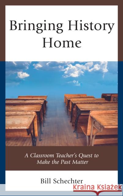 Bringing History Home: A Classroom Teacher's Quest to Make the Past Matter Bill Schechter 9781475846638 Rowman & Littlefield Publishers