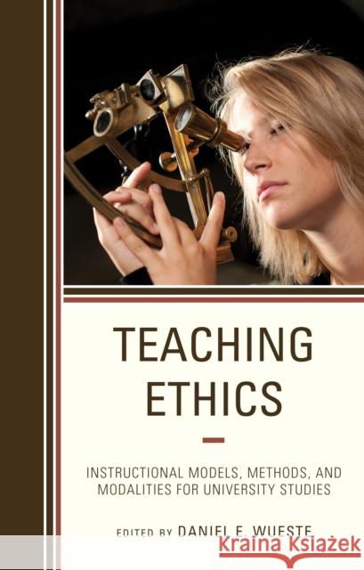 Teaching Ethics: Instructional Models, Methods, and Modalities for University Studies Daniel E. Wueste Dominic P. Scibilia 9781475846720