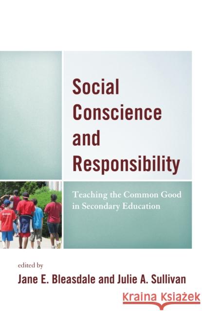 Social Conscience and Responsibility: Teaching the Common Good in Secondary Education Jane E. Bleasdale Julie a. Sullivan 9781475846911 Rowman & Littlefield Publishers