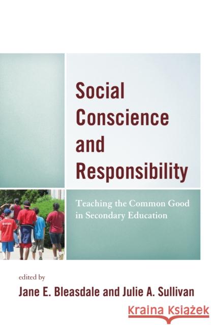 Social Conscience and Responsibility: Teaching the Common Good in Secondary Education Dominic P. Scibilia Jane E. Bleasdale Julie a. Sullivan 9781475846928 Rowman & Littlefield Publishers